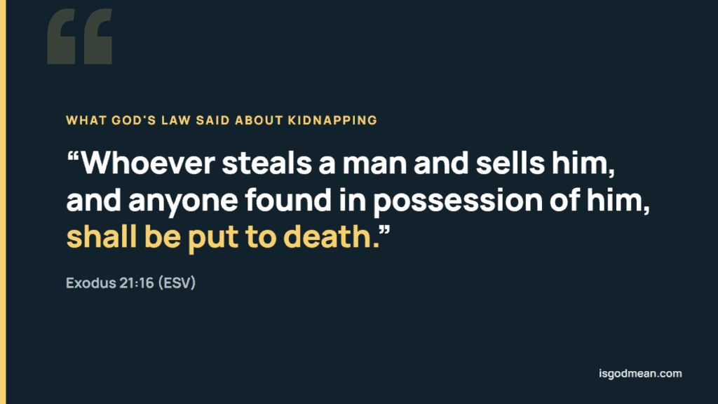Exodus 21:16: Whoever steals a man and sells him, and anyone found in possession of him, shall be put to death.